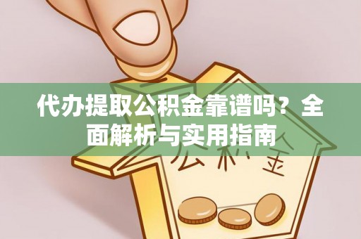 兰西代办提取公积金靠谱吗？全面解析与实用指南