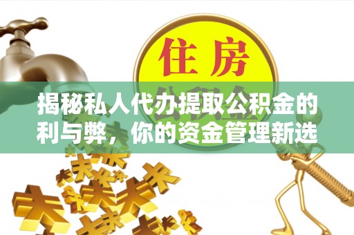 兰西揭秘私人代办提取公积金的利与弊，你的资金管理新选择