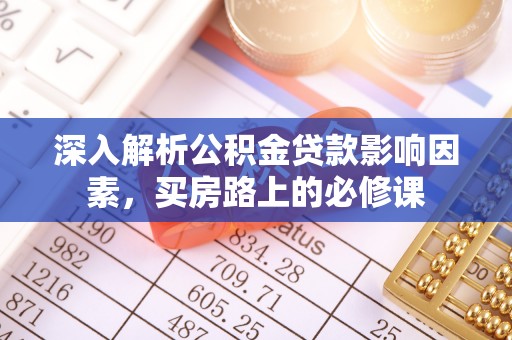 兰西深入解析公积金贷款影响因素，买房路上的必修课
