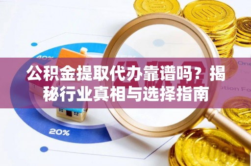 兰西公积金提取代办靠谱吗？揭秘行业真相与选择指南