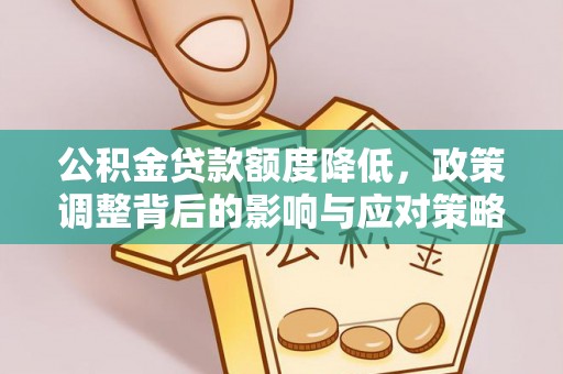 兰西公积金贷款额度降低，政策调整背后的影响与应对策略