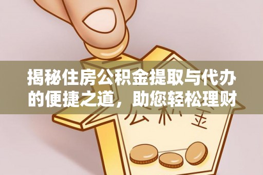 兰西揭秘住房公积金提取与代办的便捷之道，助您轻松理财