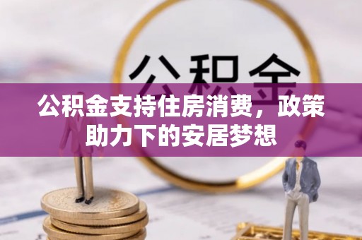 兰西公积金支持住房消费，政策助力下的安居梦想