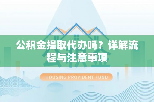 兰西公积金提取代办吗？详解流程与注意事项