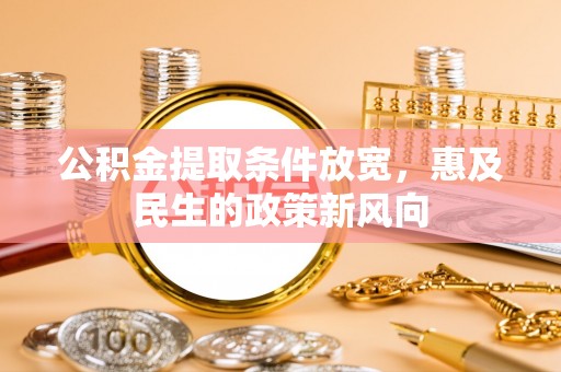 兰西公积金提取条件放宽，惠及民生的政策新风向