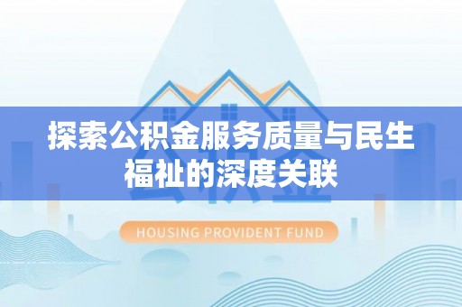 兰西探索公积金服务质量与民生福祉的深度关联