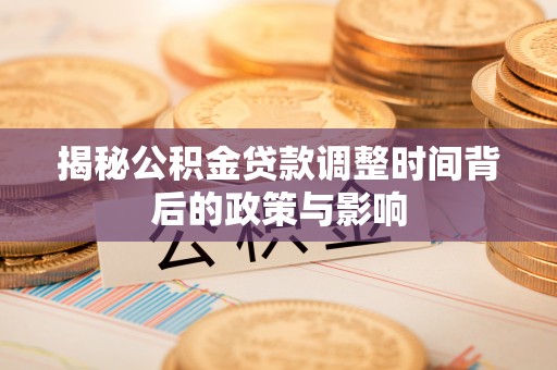 兰西揭秘公积金贷款调整时间背后的政策与影响