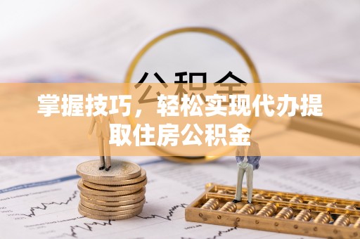 兰西掌握技巧，轻松实现代办提取住房公积金