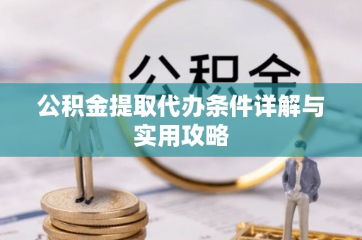 兰西公积金提取代办条件详解与实用攻略