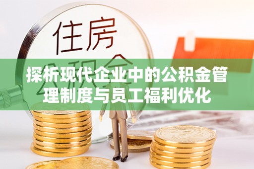 兰西探析现代企业中的公积金管理制度与员工福利优化