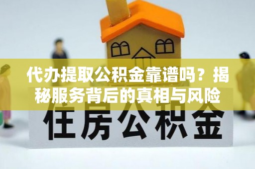 兰西代办提取公积金靠谱吗？揭秘服务背后的真相与风险