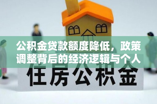 兰西公积金贷款额度降低，政策调整背后的经济逻辑与个人应对策略