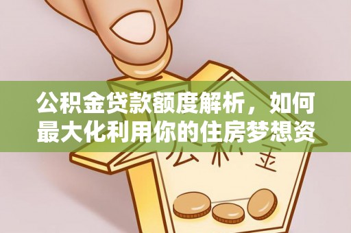 兰西公积金贷款额度解析，如何最大化利用你的住房梦想资金