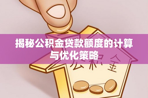兰西揭秘公积金贷款额度的计算与优化策略
