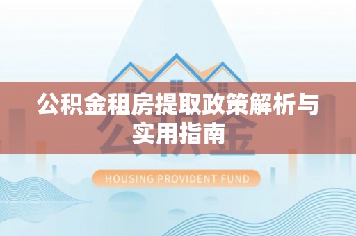 兰西公积金租房提取政策解析与实用指南