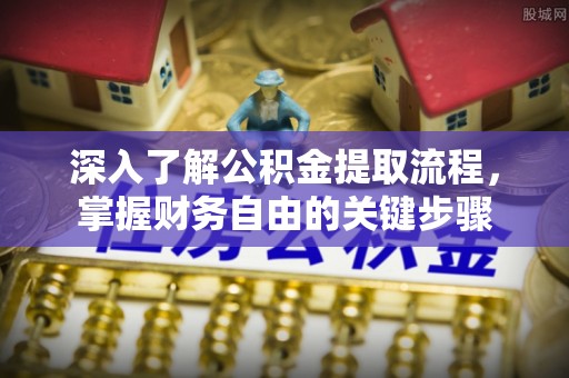 兰西深入了解公积金提取流程，掌握财务自由的关键步骤