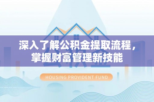 兰西深入了解公积金提取流程，掌握财富管理新技能