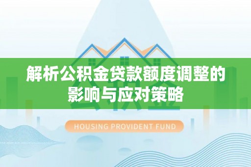 兰西解析公积金贷款额度调整的影响与应对策略