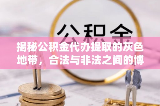 兰西揭秘公积金代办提取的灰色地带，合法与非法之间的博弈