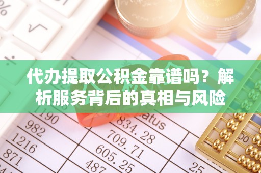 兰西代办提取公积金靠谱吗？解析服务背后的真相与风险