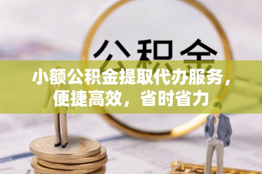 兰西小额公积金提取代办服务，便捷高效，省时省力