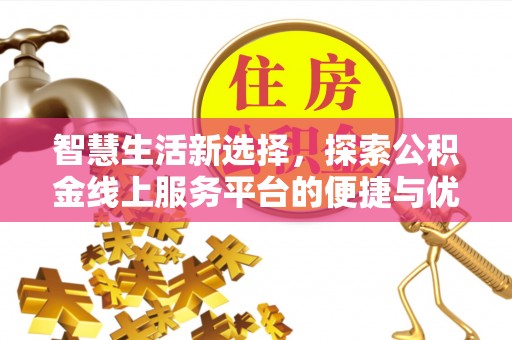 兰西智慧生活新选择，探索公积金线上服务平台的便捷与优势