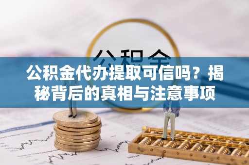 兰西公积金代办提取可信吗？揭秘背后的真相与注意事项