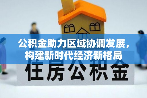 兰西公积金助力区域协调发展，构建新时代经济新格局