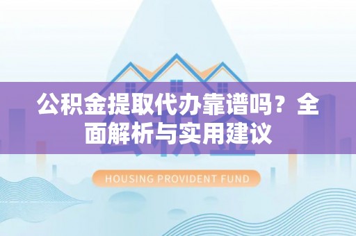 兰西公积金提取代办靠谱吗？全面解析与实用建议