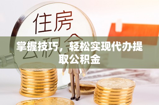 兰西掌握技巧，轻松实现代办提取公积金