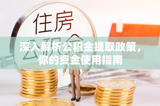 兰西深入解析公积金提取政策，你的资金使用指南