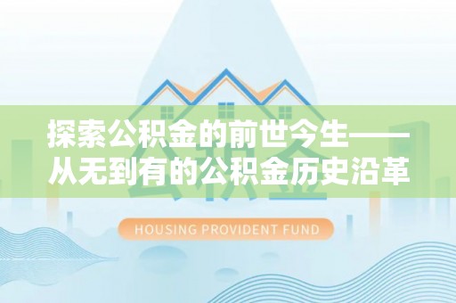 兰西探索公积金的前世今生——从无到有的公积金历史沿革