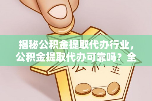 兰西揭秘公积金提取代办行业，公积金提取代办可靠吗？全面解析与风险规避