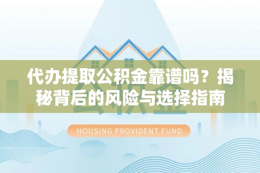 兰西代办提取公积金靠谱吗？揭秘背后的风险与选择指南