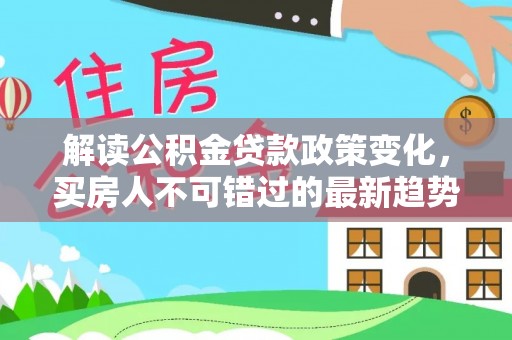 兰西解读公积金贷款政策变化，买房人不可错过的最新趋势