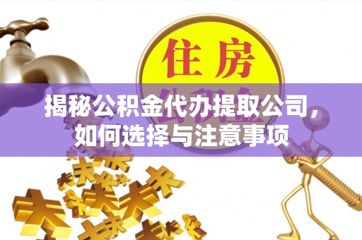兰西揭秘公积金代办提取公司，如何选择与注意事项
