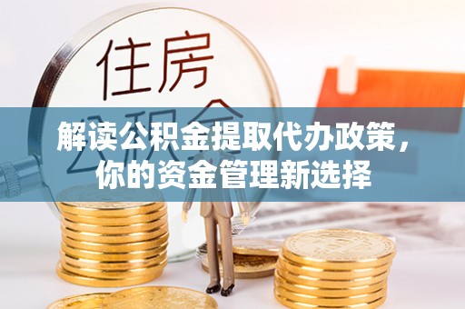 兰西解读公积金提取代办政策，你的资金管理新选择