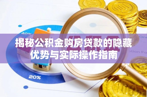 兰西揭秘公积金购房贷款的隐藏优势与实际操作指南