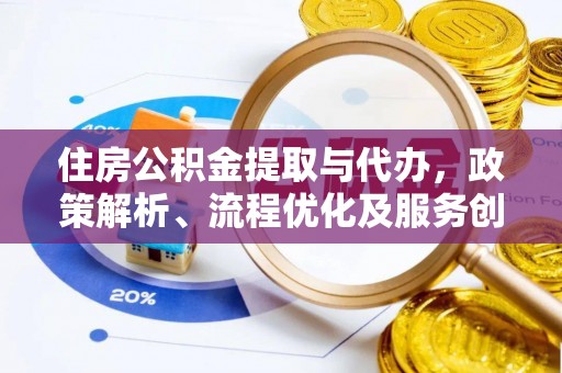 兰西住房公积金提取与代办，政策解析、流程优化及服务创新