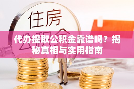兰西代办提取公积金靠谱吗？揭秘真相与实用指南