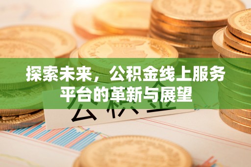 兰西探索未来，公积金线上服务平台的革新与展望