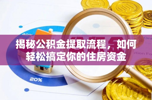 兰西揭秘公积金提取流程，如何轻松搞定你的住房资金