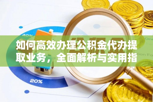 兰西如何高效办理公积金代办提取业务，全面解析与实用指南
