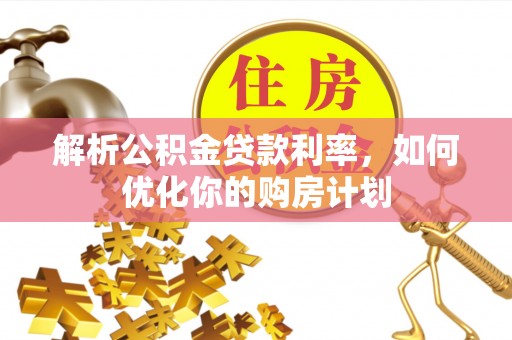 兰西解析公积金贷款利率，如何优化你的购房计划