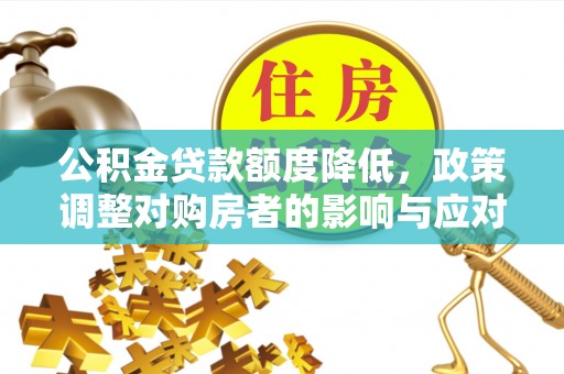 兰西公积金贷款额度降低，政策调整对购房者的影响与应对策略