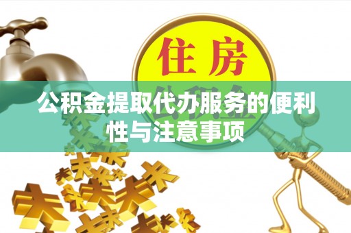 兰西公积金提取代办服务的便利性与注意事项