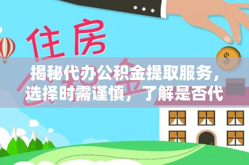 兰西揭秘代办公积金提取服务，选择时需谨慎，了解是否代办公积金提取可靠吗？