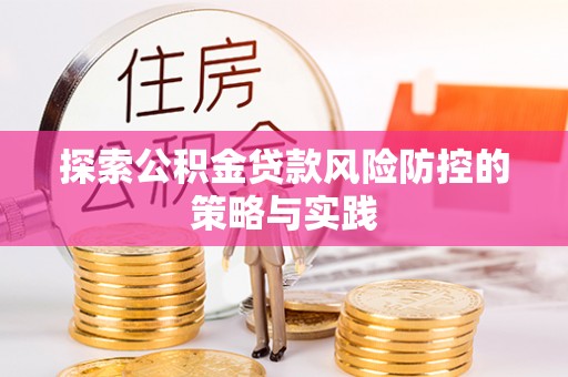 兰西探索公积金贷款风险防控的策略与实践