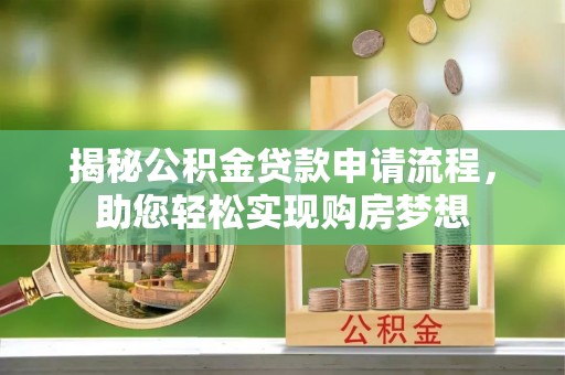 兰西揭秘公积金贷款申请流程，助您轻松实现购房梦想