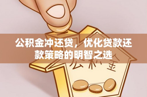 兰西公积金冲还贷，优化贷款还款策略的明智之选